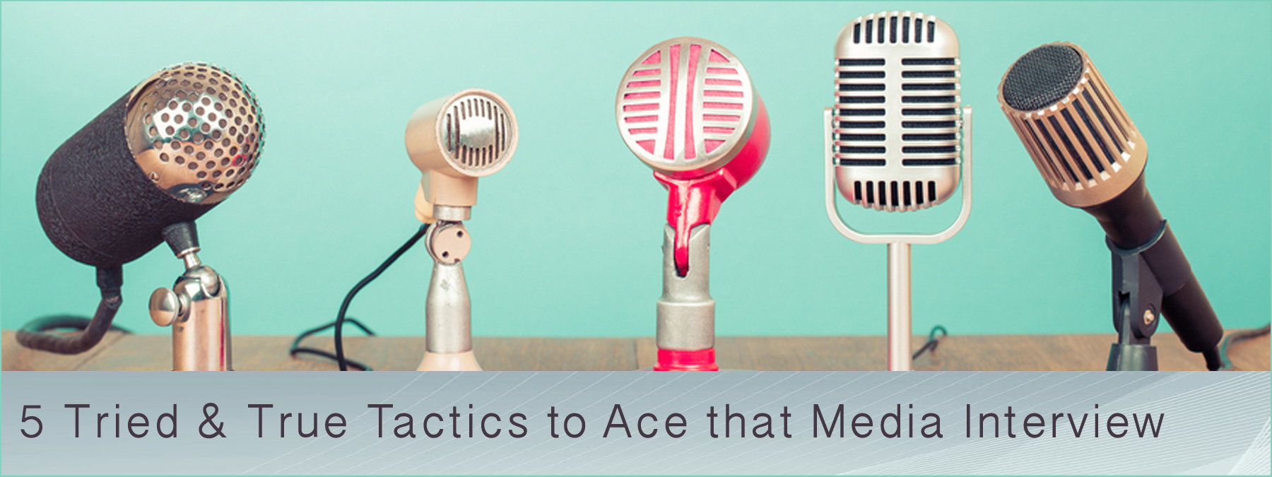 5 Tried-and-True Tactics to Help You Ace that Media Interview