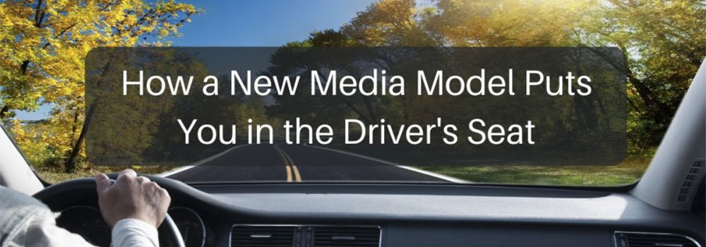 How a New Media Model Puts You in the Driver’s Seat