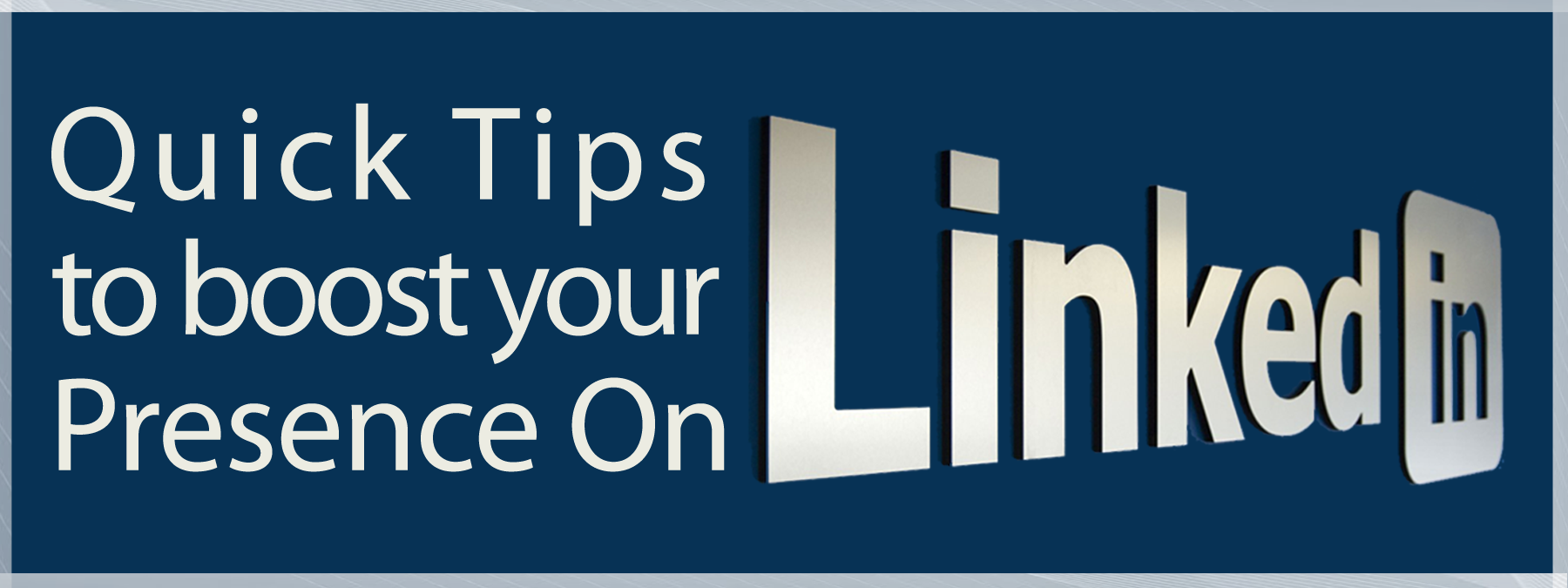 Quick Tips to Boost Your Presence on LinkedIn