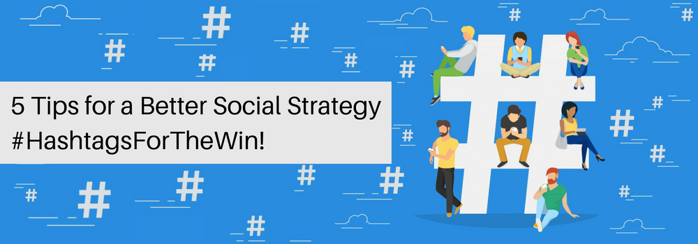 5 Tips for a Better Social Strategy – #HashtagsForTheWin!